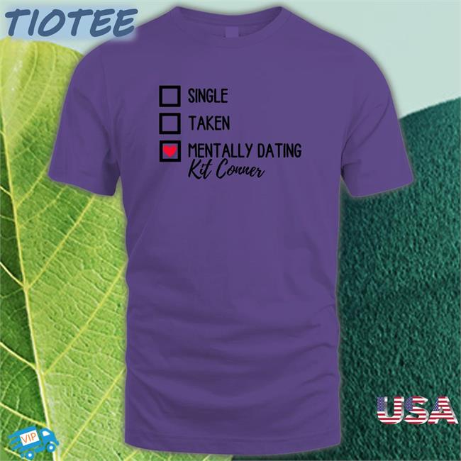 Single Taken Mentally Dating Kit Conner New Shirt