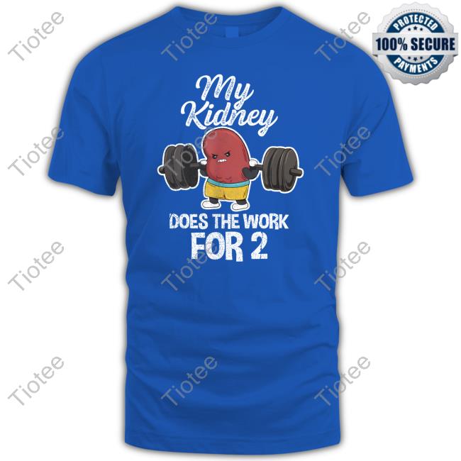 Tiffany Caza My Kidney Does The Work For 2 Shirts