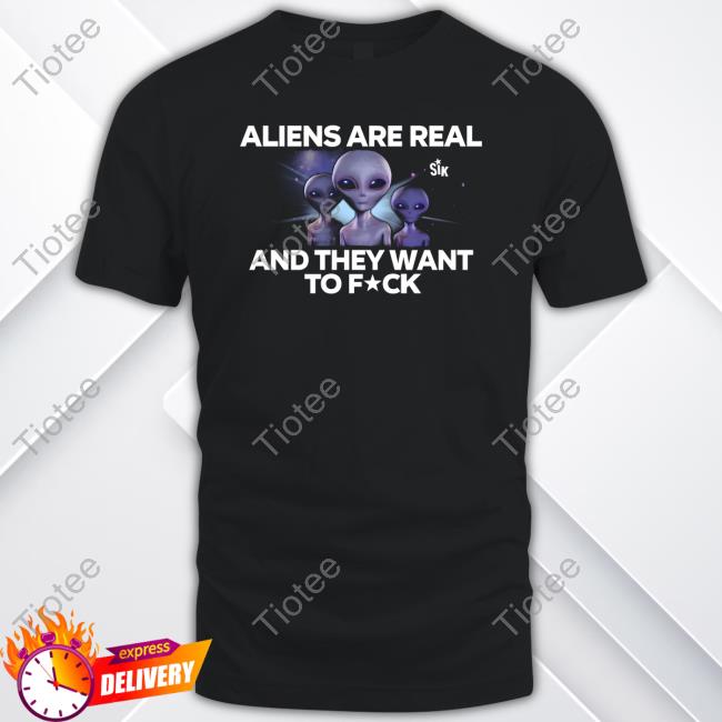 Official Sikbrand Merch Aliens Are Real And They Want To Fuck Tee