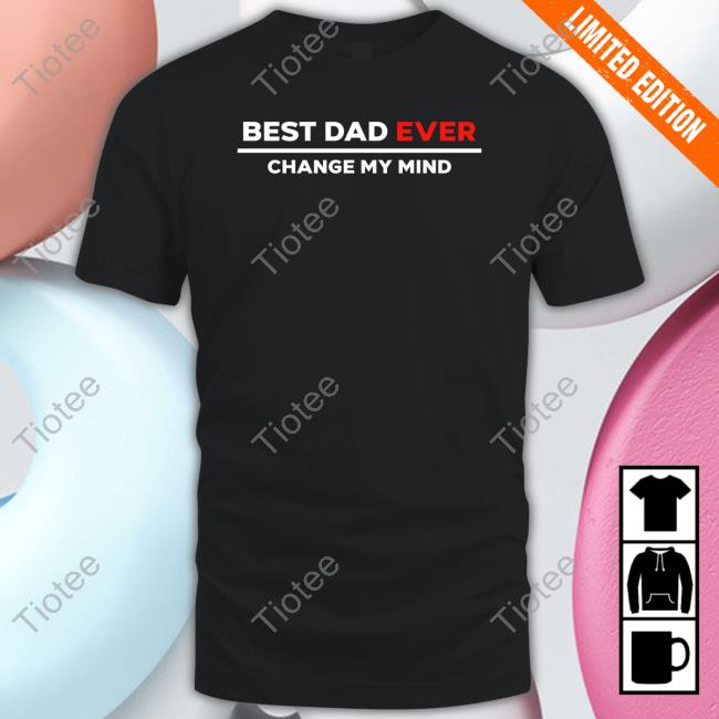 Crowder Shop Best Dad Ever Change My Mind Tee Shirt