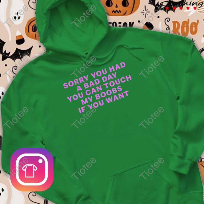Shirtsthtgohard Sorry You Had A Bad Day You Can Touch My Boobs If You Want Long Sleeve T Shirt