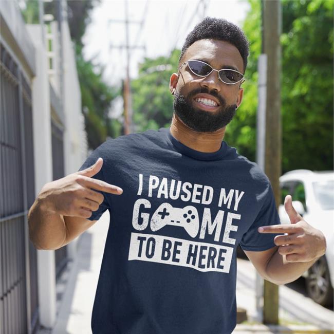 I Paused My Game To Be Here Shirt