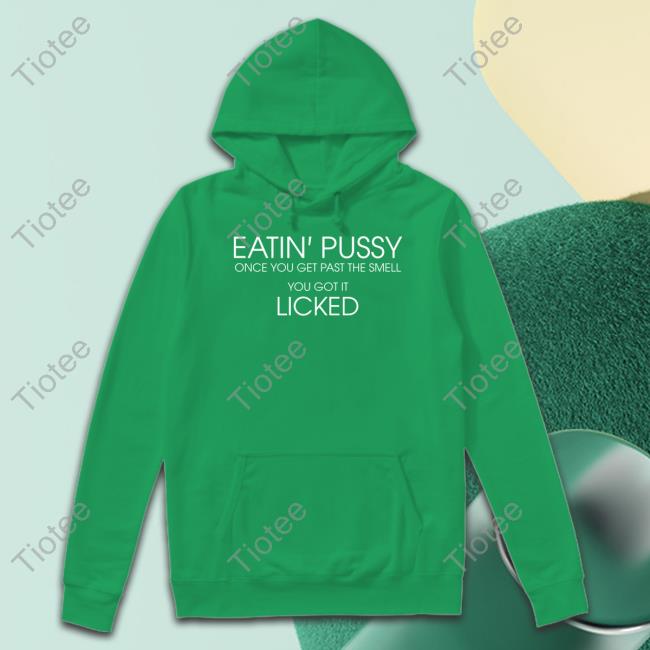 Eatin Pussy Once Get Past The Smell You Got It Licked T Shirt Translatedtees