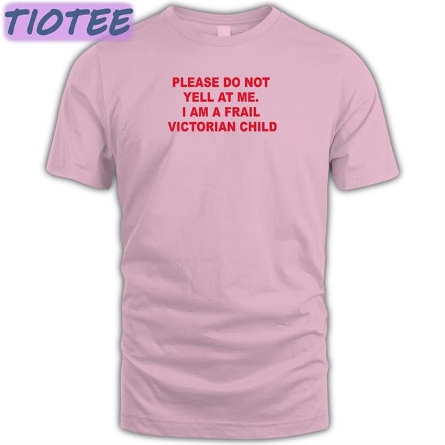 Please Do Not Yell At Me I Am A Frail Victorian Child T Shirts Thomas Headon