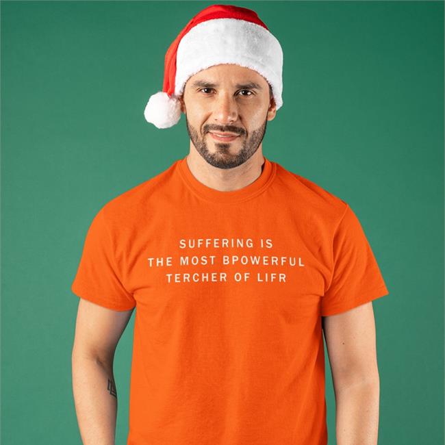 Suffering Is The Most Bpowerful Tercher Of Lifr T-Shirt Shirts That Go Hard