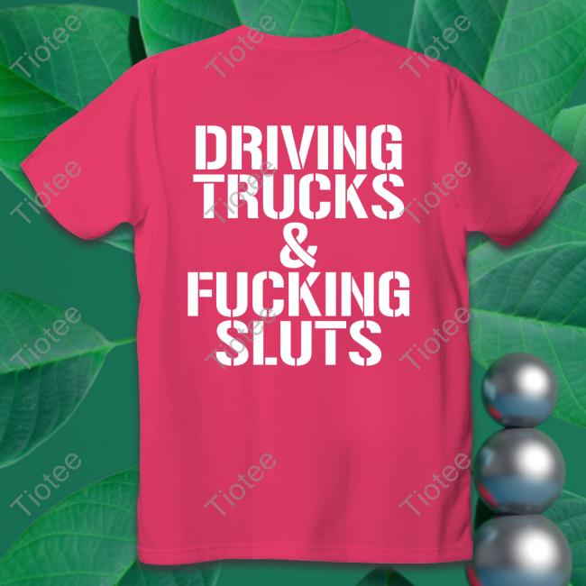 Shirts That Go Hard Driving Trucks And Fucking Sluts T Shirt