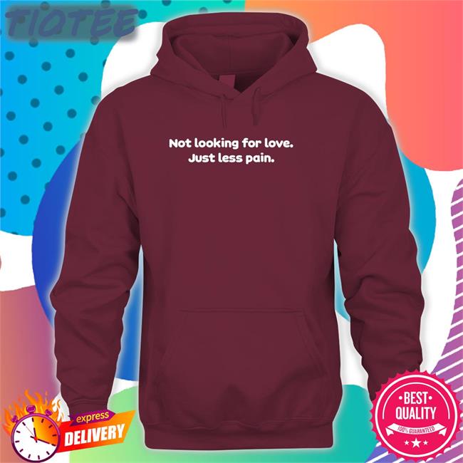 Not Looking For Love Just Less Pain Shirt Shirts That Go Hard Twitter