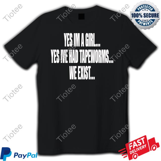 Yes Im A Girl Yes Ive Had Tapeworms We Exist Official Shirt
