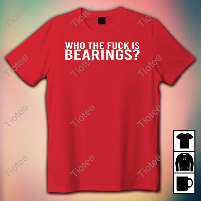 Who The Fuck Is Bearings Shirt Bearings Bearingsband