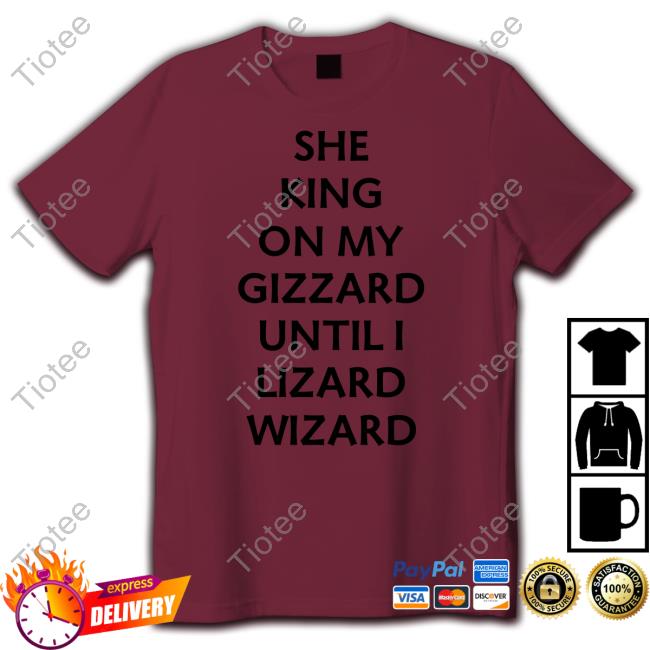 Shirts That Go Hard She King On My Gizzard Until I Lizard Wizard T-Shirt, Hoodie, Tank Top, Sweater And Long Sleeve T-Shirt