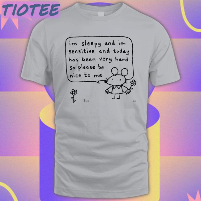 Im Sleepy And Im Sensitive And Today Has Been Very Hard Tee Shirt