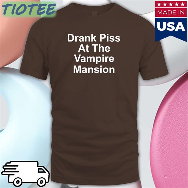 Drank Piss At The Vampire Mansion Tee Shirt