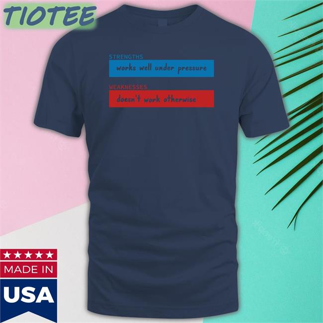 Strengths Works Well Under Pressure Weaknesses Doesn't Work Otherwise T Shirt