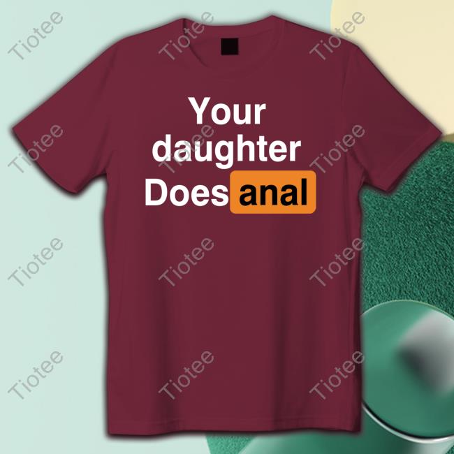 Your Daughter Does Anal Hoodie Sweatshirt Your Daughter Does Anal Hoodie Sweatshirt Shirts That Go Hard 