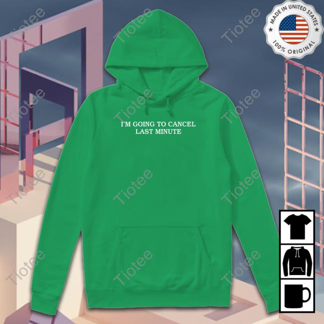 I'm Going To Cancel Last Minute Hoodie