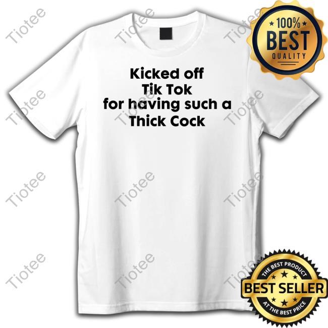 Goodshirts Kicked Off Tik Tok For Having Such A Thick Cock Shirt Goodshirts Merch