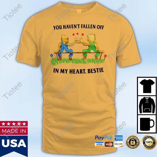 Justinsshirtstore You Haven't Fallen Off In My Heart Bestie New Shirt