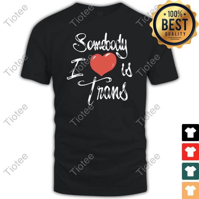 Chnge Store Somebody I Love Is Trans Shirt