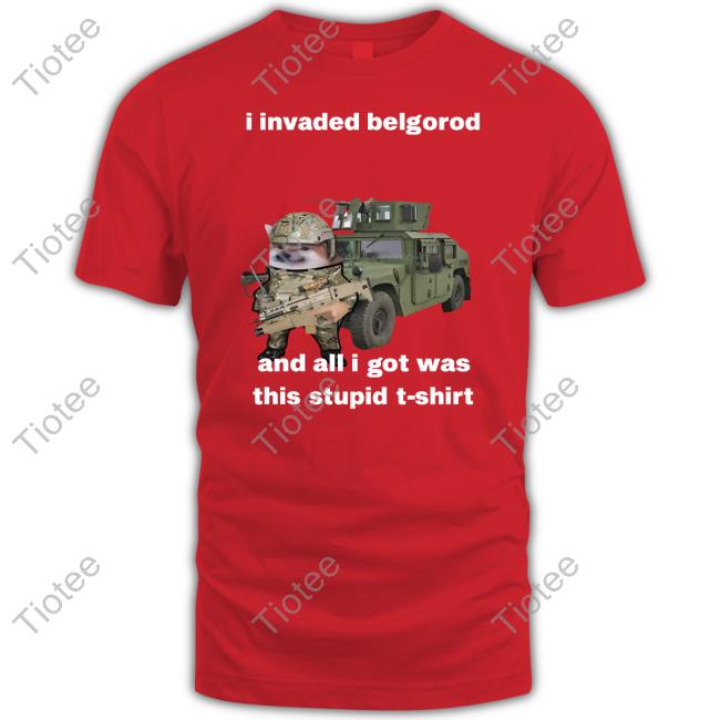 Nafo Ofan I Invaded Belgorod And All I Got Was This Stupid T-Shirt Shirt