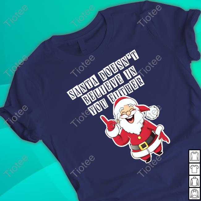Santa Doesn't Believe In You Either Shirt Santa Doesn't Believe In You Either Hoodie