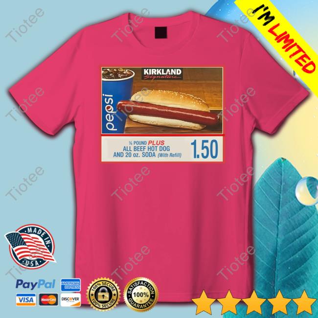 Kirkland Signature 14 Pound Plus All Beef Hot Dog And 20 Oz Soda With Refill If You Raise The Price Of The Fucking Hot Dog I Will Kill You New Shirt