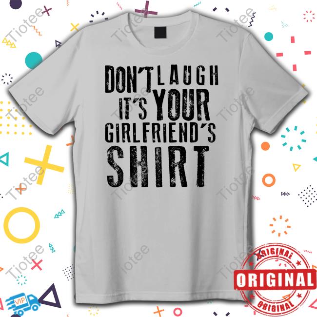 Don't Laugh It's Your Girlfriend's Shirt