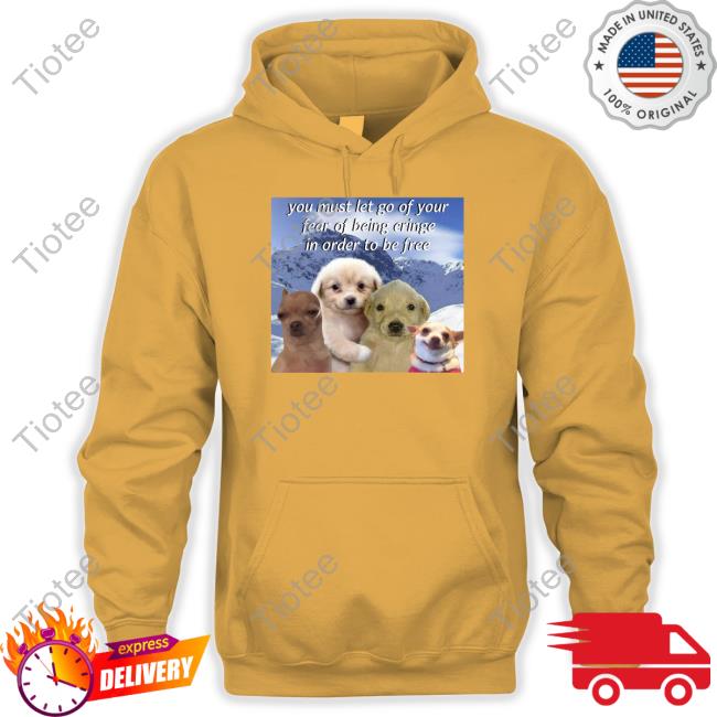 You Must Let Go Of Your Fear Of Being Cringe In Order To Be Free Tee Cringeytees