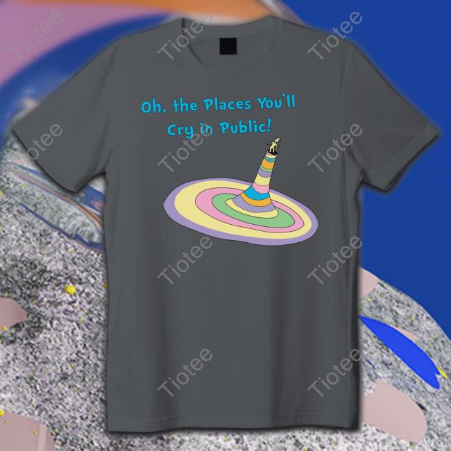 Shirts That Go Hard Oh The Places You'll Cry In Public Sweatshirt