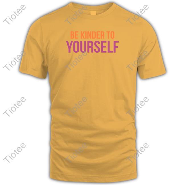 Be Kinder To Yourself T Shirts