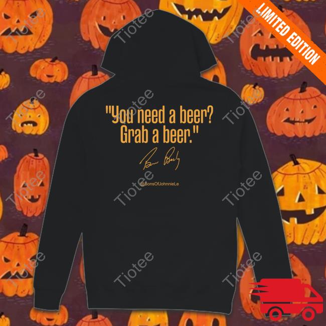 Sonsofjohnniele You Need A Beer Grab A Beer Shirt