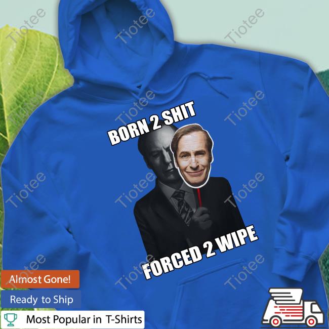 Born 2 Shit Forced 2 Wipe Tee Goofyahhtees Born 2 Shit Forced 2 Wipe Better Call Saul T Shirt