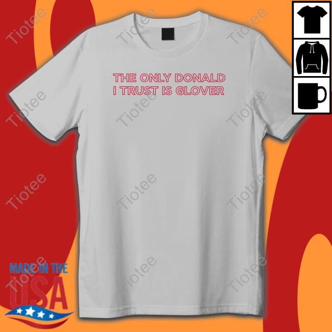 Official The Only Donald I Trust Is Glover T Shirt