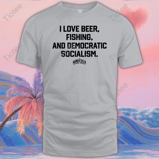 I Love Beer, Fishing And Democratic Socialism Shirt