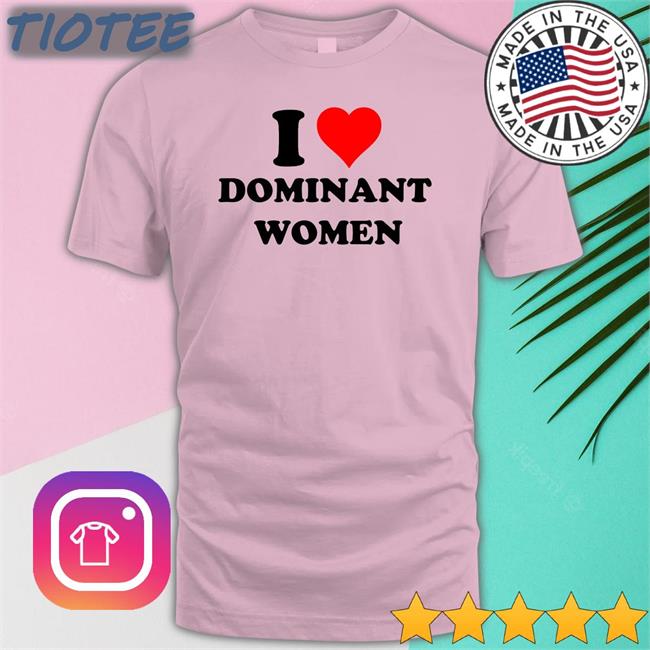 I Love Dominant Women Tee Shirt