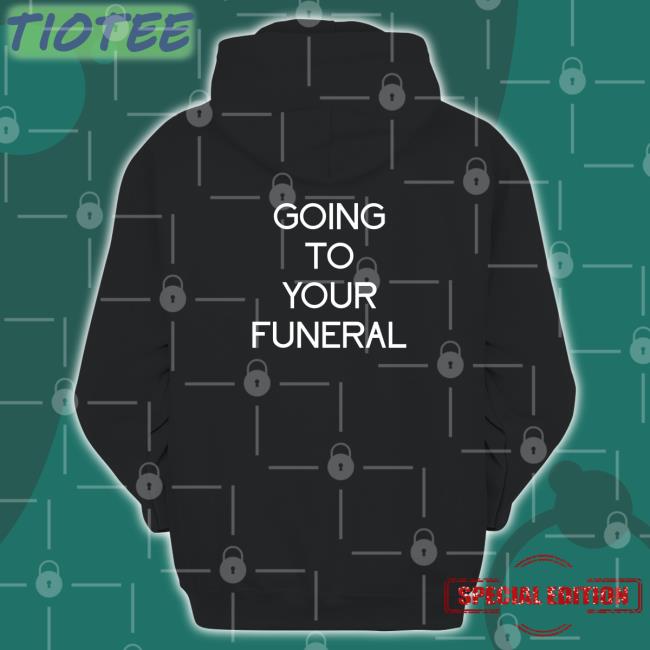 Going To Your Funeral Shirt