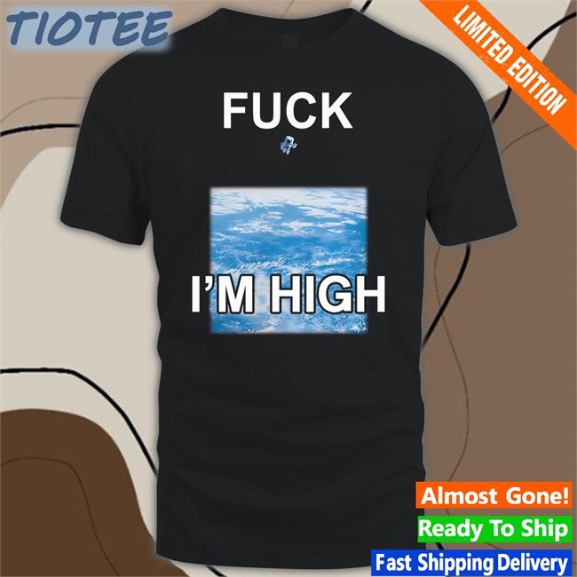 Shirts That Go Hard Fuck I'm High Shirt