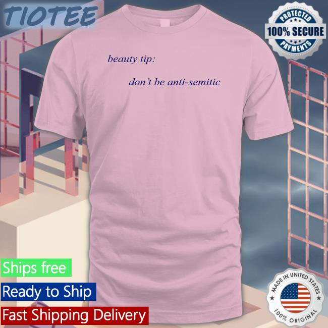 Shirts That Go Hard Beauty Tip Don't Be Anti Semitic Tee Shirtsthtgohard
