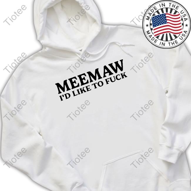 Official Meemaw I'd Like To Fuck Sweatshirt