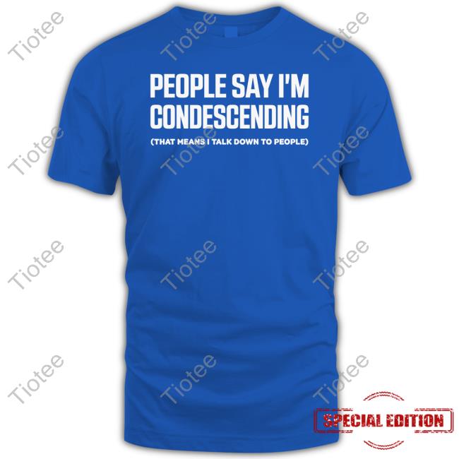 People Say I'm Condescending That Means I Talk Down To People Sweatshirt