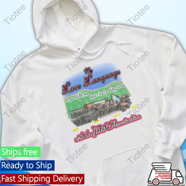 Marcus Pork My Love Language Is You Believing That I Had Nothing To Do With The Jfk Assasination Sweatshirt