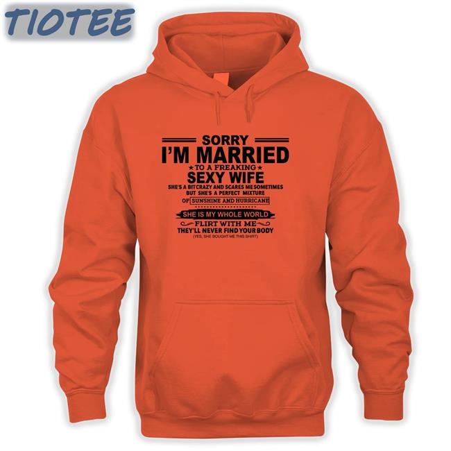 Shirts That Go Hard Sorry I'm Married To A Freaking Sexy Wife Shirt