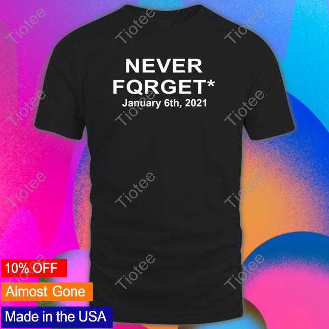 Never Fqrget January 6Th 2021 T Shirt Reddit Pics