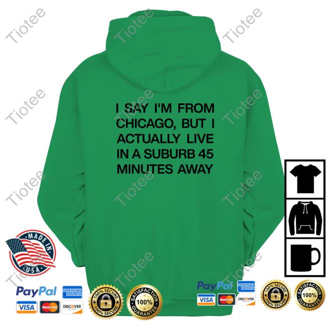 I Say I'm From Chicago But I Actually Live In A Suburb 45 Minutes Away Tee Shirt