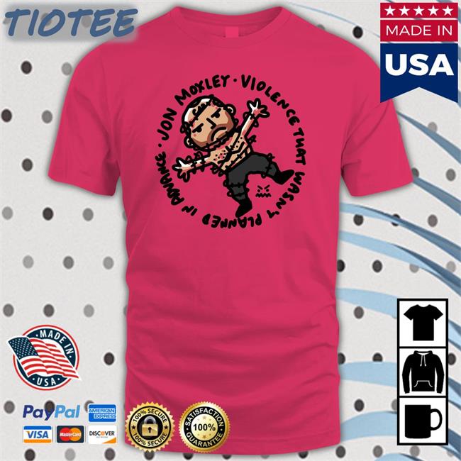 Jon Moxley Violence That Wasn't Planned In Advance Shirts