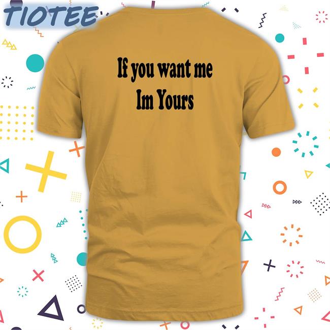 If You Want Me Im Yours Shirtsthtgohard T-Shirt