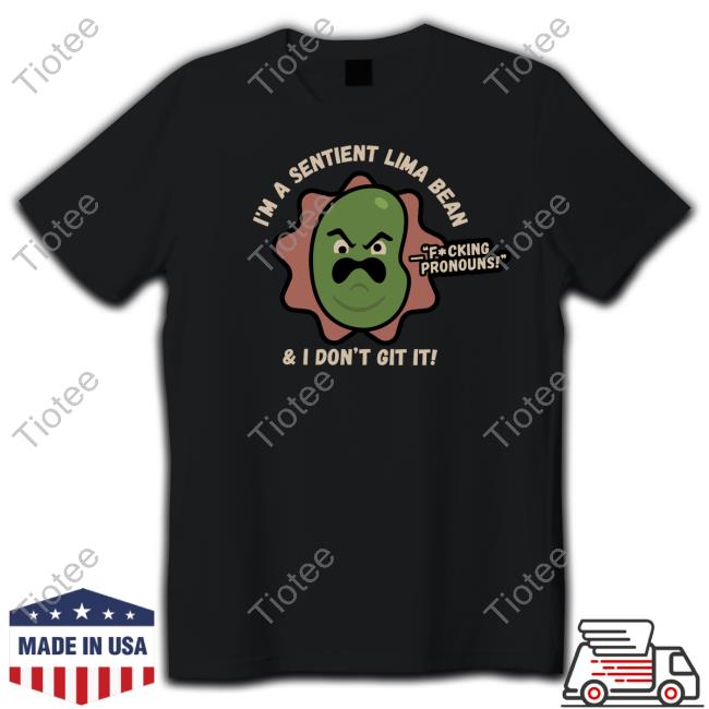 I'm A Sentient Lima Bean And I Don't Git It T Shirt