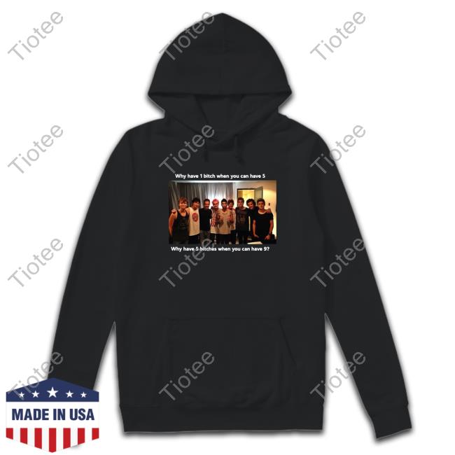 Official Why Have 1 Bitch When You Can Have 5 Why Have 5 Bitches When You Can Have 9 Shirt