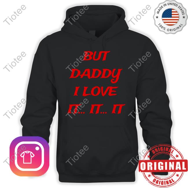 But Daddy I Love It It It Shirts But Daddy I Love It It It Shirts