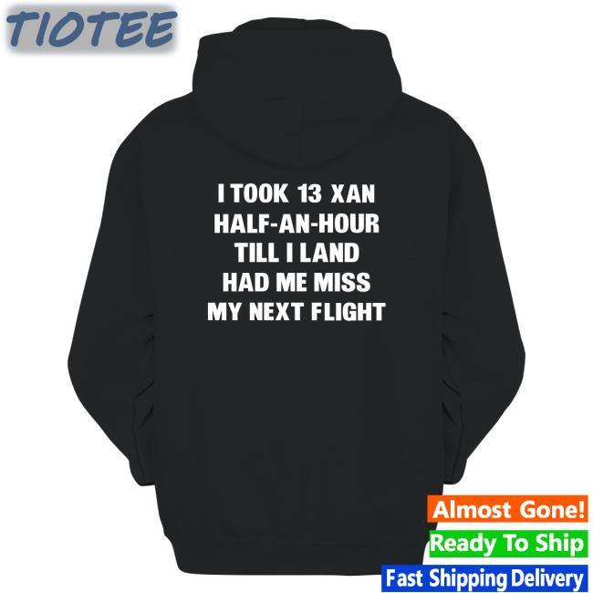 I Took 13 Xan Half-An-Hour Till I Land Had Me Miss My Next Flight Sweatshirt