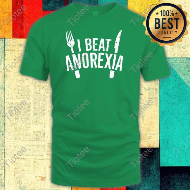 I Beat Anorexia Shirt, T Shirt, Hoodie, Sweater, Long Sleeve T-Shirt And Tank Top